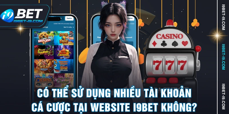 Có thể sử dụng nhiều tài khoản cá cược tại website I9BET không?