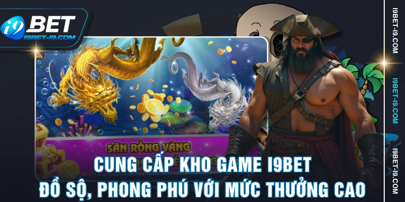 Cung cấp kho game I9BET đồ sộ, phong phú với mức thưởng cao
