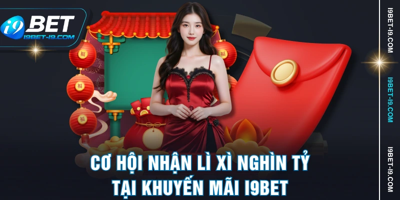 Cơ hội nhận lì xì nghìn tỷ tại khuyến mãi I9BET